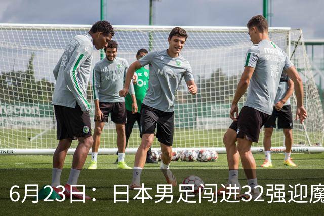 6月23日：日本男足闯进32强迎魔鬼对手，晋级16强有多难？